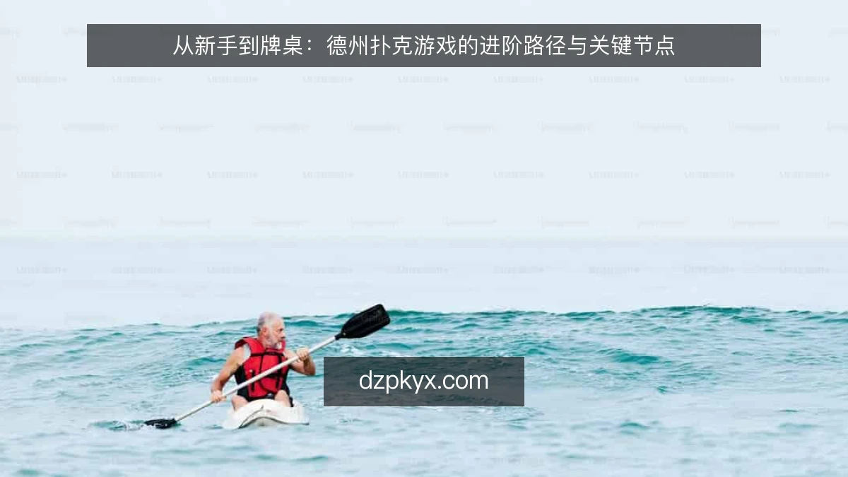 从新手到牌桌：德州扑克游戏的进阶路径与关键节点