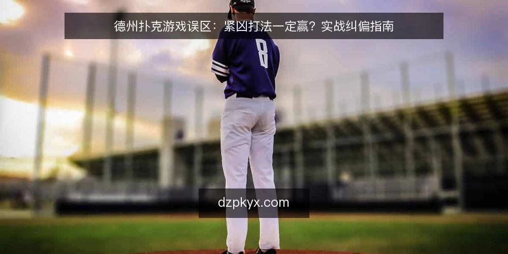 德州扑克游戏误区：紧凶打法一定赢？实战纠偏指南 — 德州扑克游戏误区：紧凶打法一定赢？ 配图