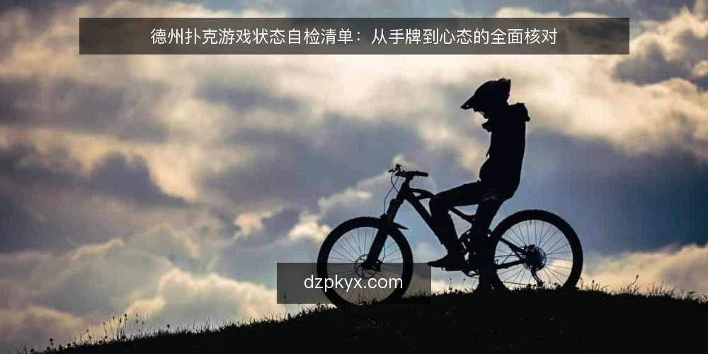 德州扑克游戏状态自检清单：从手牌到心态的全面核对 — 为什么现在需要自检 配图