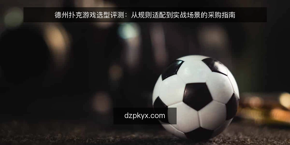 德州扑克游戏选型评测：从规则适配到实战场景的采购指南 — 采购需求定义：先明确应用场景 配图