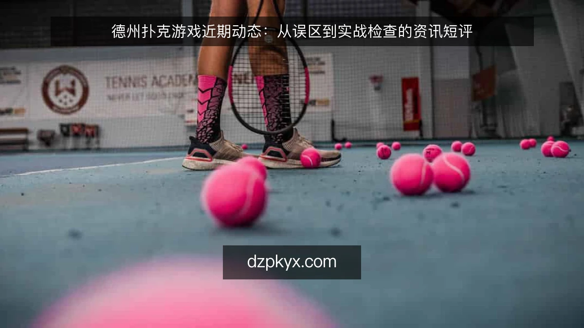 德州扑克游戏近期动态：从误区到实战检查的资讯短评