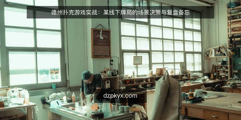 德州扑克游戏实战：某线下牌局的场景决策与复盘备忘 — 入座前：先读场景信号 配图