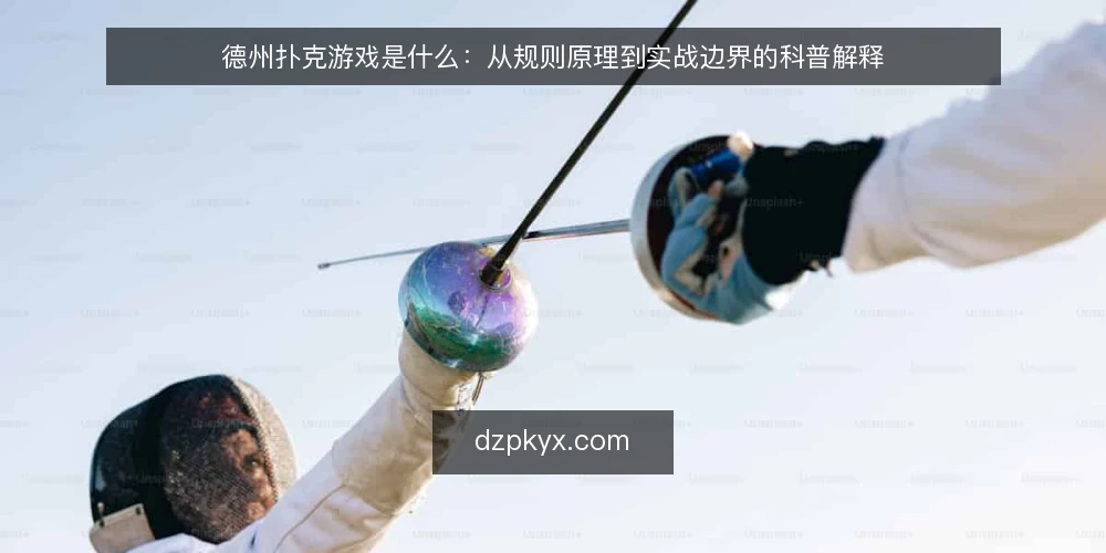 德州扑克游戏是什么：从规则原理到实战边界的科普解释 — 德州扑克游戏到底在玩什么 配图