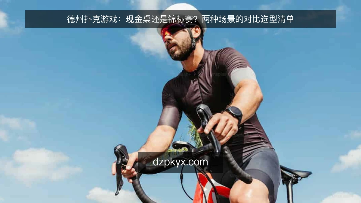 德州扑克游戏：现金桌还是锦标赛？两种场景的对比选型清单