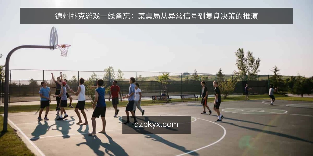 德州扑克游戏一线备忘：某桌局从异常信号到复盘决策的推演 — 先看哪些信号：某桌局的开局观察 配图
