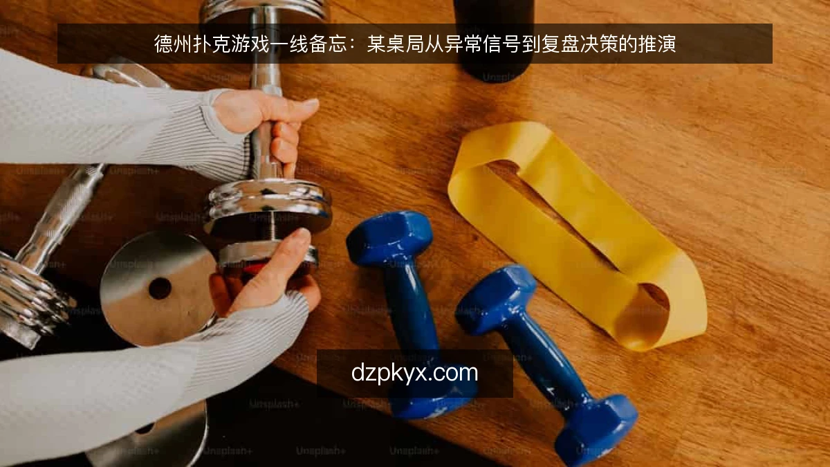 德州扑克游戏一线备忘：某桌局从异常信号到复盘决策的推演