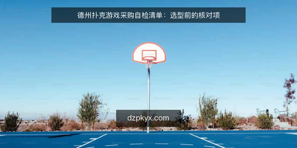 德州扑克游戏采购自检清单：选型前的核对项 — 先定义你要的德州扑克游戏 配图