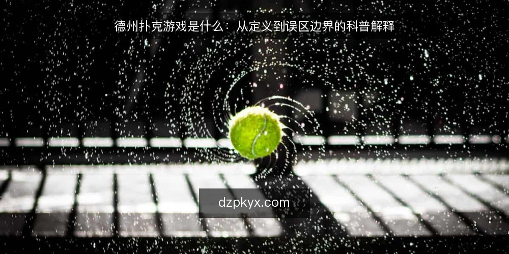德州扑克游戏是什么：从定义到误区边界的科普解释 — 德州扑克游戏是什么：定义与运行原理 配图
