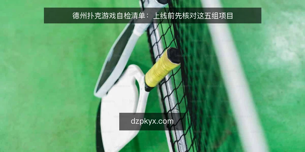 德州扑克游戏自检清单：上线前先核对这五组项目 — 为什么现在要做一次自检 配图