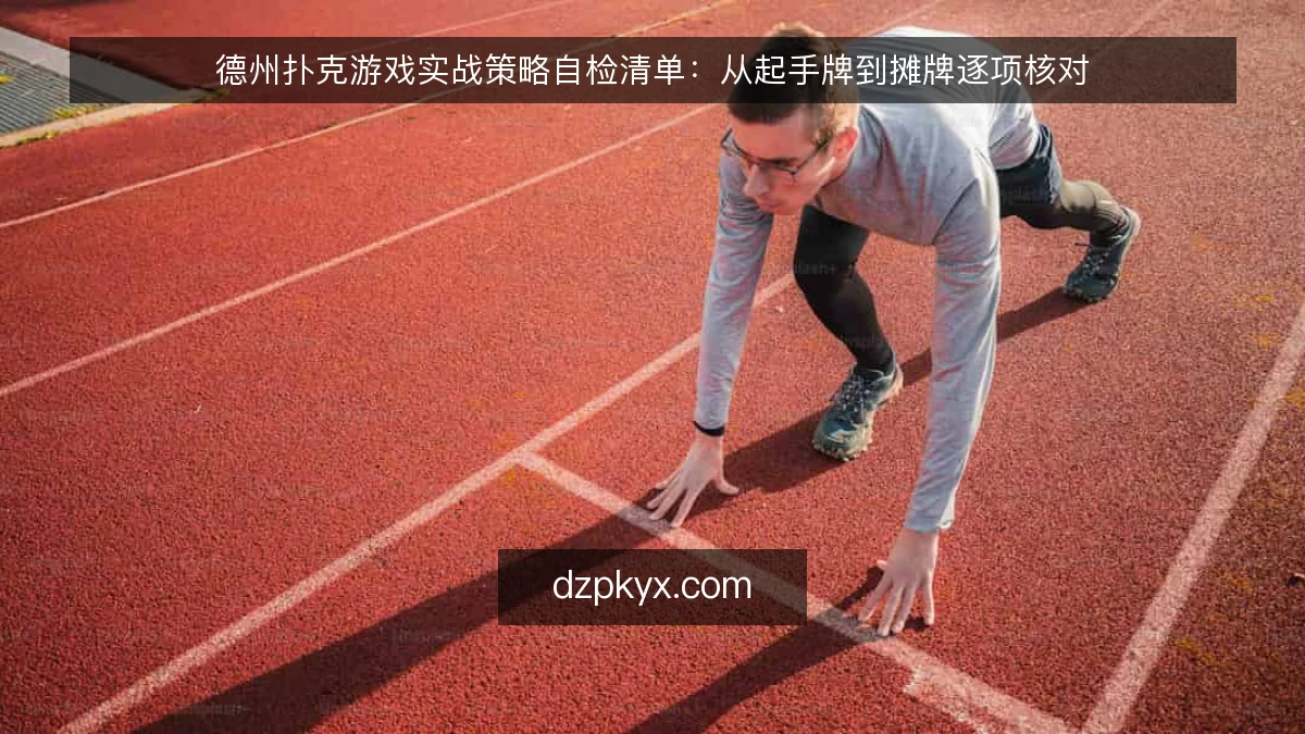 德州扑克游戏实战策略自检清单:从起手牌到摊牌逐项核对