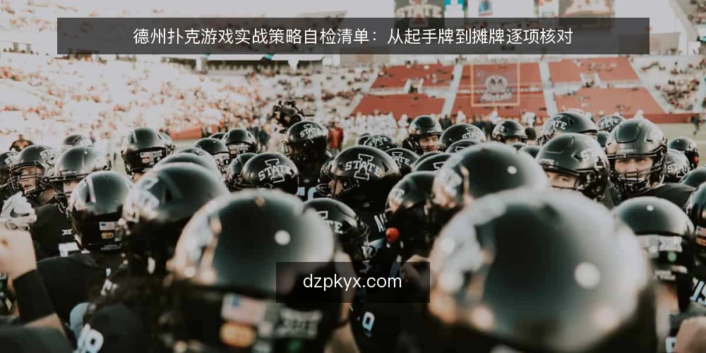德州扑克游戏实战策略自检清单:从起手牌到摊牌逐项核对 — 为什么现在需要一次策略审计 配图