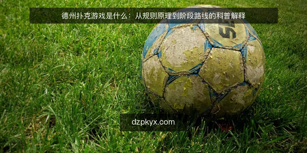 德州扑克游戏是什么:从规则原理到阶段路线的科普解释 — 德州扑克游戏是什么:定义与基本机制 配图