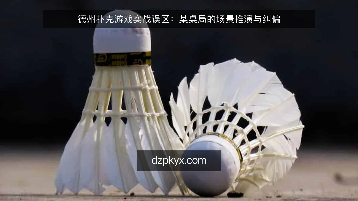 德州扑克游戏实战误区：某桌局的场景推演与纠偏
