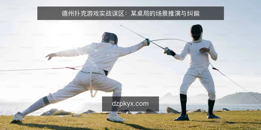 德州扑克游戏实战误区：某桌局的场景推演与纠偏 — 场景与约束：先摆清这桌局的条件 配图